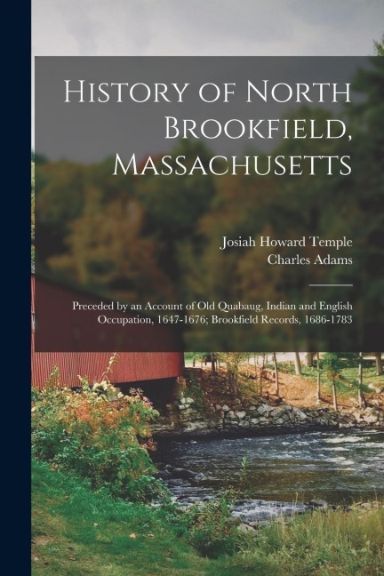 History of North Brookfield, Massachusetts: Preceded by an Account of Old Quabaug, Indian and English Occupation, 1647-1676; Brookfield Records, 1686-