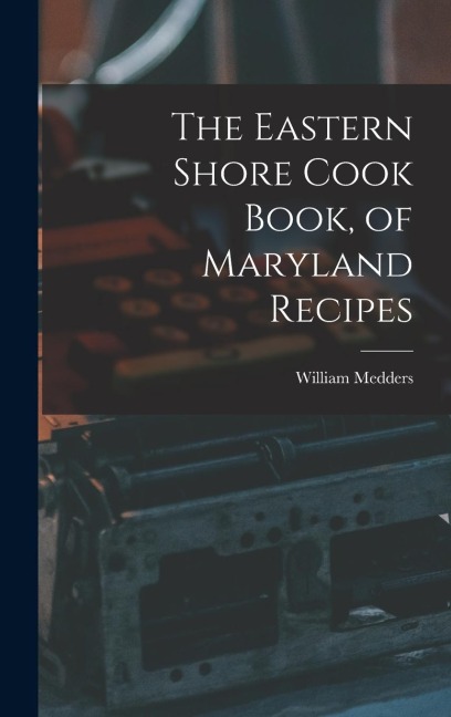 The Eastern Shore Cook Book, of Maryland Recipes