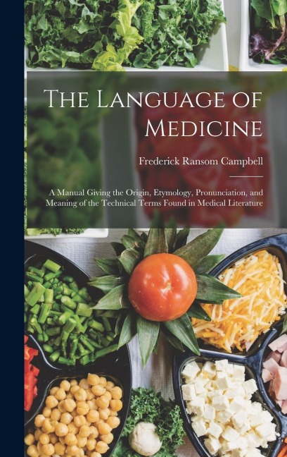 The Language of Medicine: A Manual Giving the Origin, Etymology, Pronunciation, and Meaning of the Technical Terms Found in Medical Literature