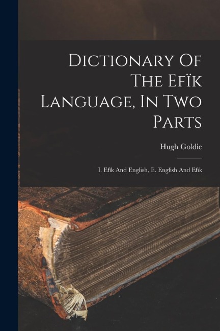 Dictionary Of The Efïk Language, In Two Parts: I. Efïk And English, Ii. English And Efïk