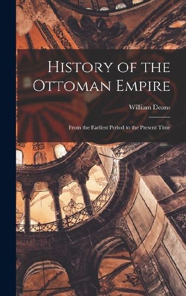 History of the Ottoman Empire: From the Earliest Period to the Present Time