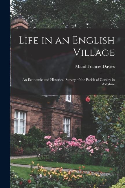 Life in an English Village; an Economic and Historical Survey of the Parish of Corsley in Wiltshire
