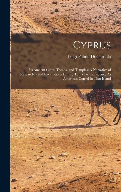 Cyprus: Its Ancient Cities, Tombs, and Temples: A Narrative of Researches and Excavations During Ten Years Residence As American Consul in That Island