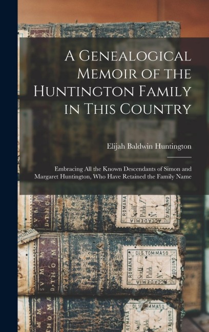 A Genealogical Memoir of the Huntington Family in This Country: Embracing All the Known Descendants of Simon and Margaret Huntington, Who Have Retained the Family Name