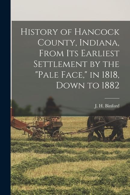 History of Hancock County, Indiana, From its Earliest Settlement by the pale Face, in 1818, Down to 1882