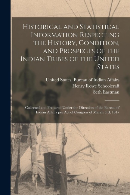 Historical and Statistical Information Respecting the History, Condition, and Prospects of the Indian Tribes of the United States; Collected and Prepa