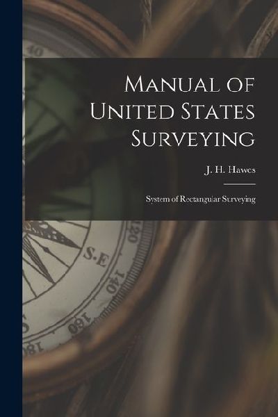 Manual of United States Surveying: System of Rectangular Surveying