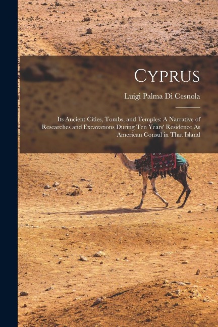 Cyprus: Its Ancient Cities, Tombs, and Temples: A Narrative of Researches and Excavations During Ten Years Residence As American Consul in That Island