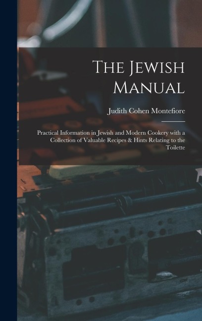The Jewish Manual: Practical Information in Jewish and Modern Cookery with a Collection of Valuable Recipes & Hints Relating to the Toilette