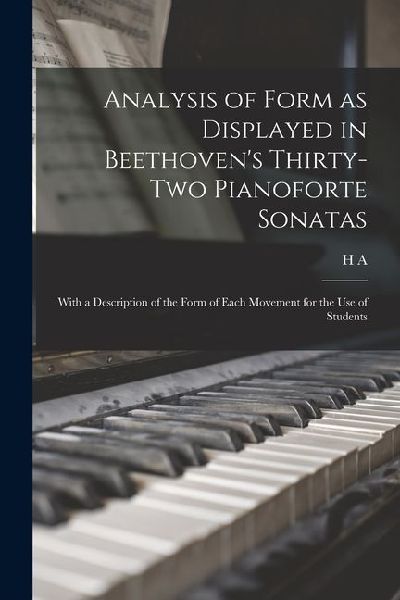 Analysis of Form as Displayed in Beethoven's Thirty-two Pianoforte Sonatas: With a Description of the Form of Each Movement for the use of Students