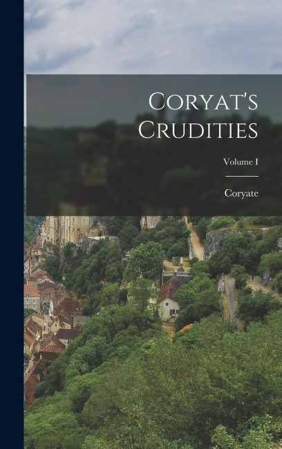 Coryats Crudities; Volume I