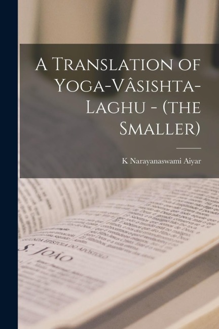 A Translation of Yoga-Vâsishta-Laghu - (the Smaller)