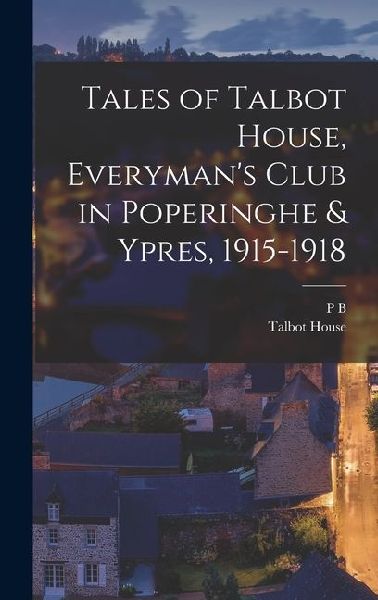 Tales of Talbot House, Everymans Club in Poperinghe & Ypres, 1915-1918
