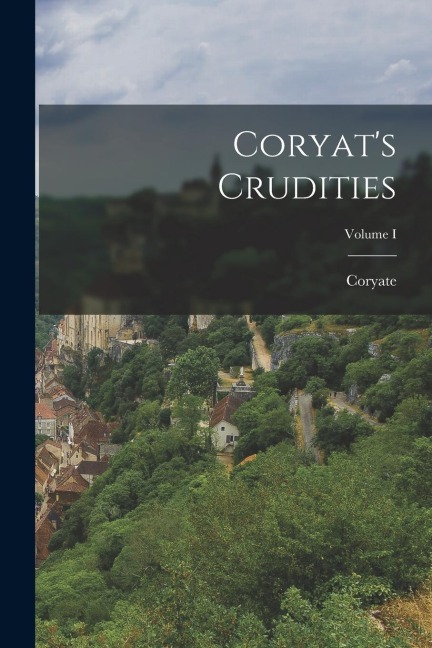 Coryats Crudities; Volume I