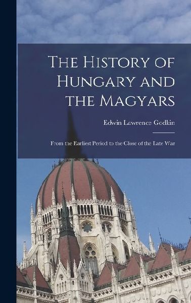 The History of Hungary and the Magyars: From the Earliest Period to the Close of the Late War