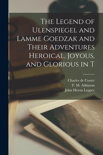 The Legend of Ulenspiegel and Lamme Goedzak and Their Adventures Heroical, Joyous, and Glorious in T