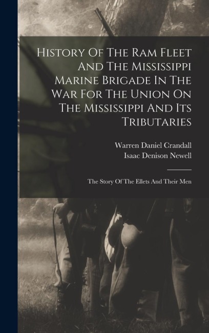 History Of The Ram Fleet And The Mississippi Marine Brigade In The War For The Union On The Mississippi And Its Tributaries: The Story Of The Ellets A