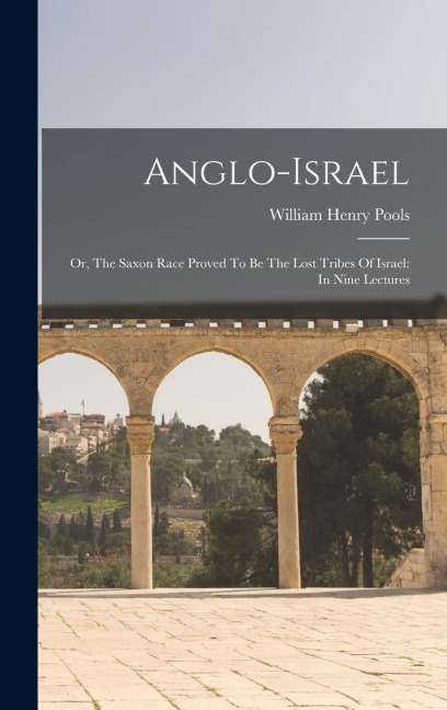 Anglo-israel: Or, The Saxon Race Proved To Be The Lost Tribes Of Israel: In Nine Lectures