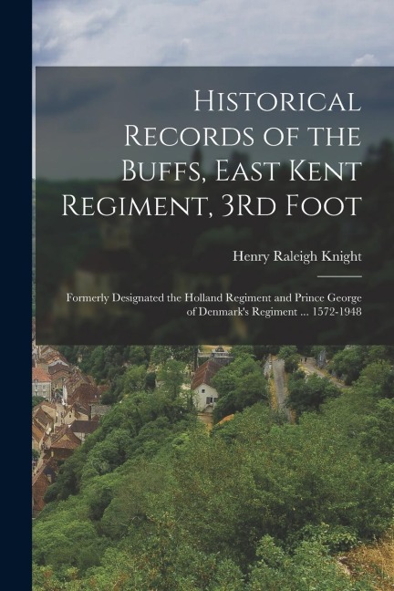 Historical Records of the Buffs, East Kent Regiment, 3Rd Foot: Formerly Designated the Holland Regiment and Prince George of Denmarks Regiment ... 15