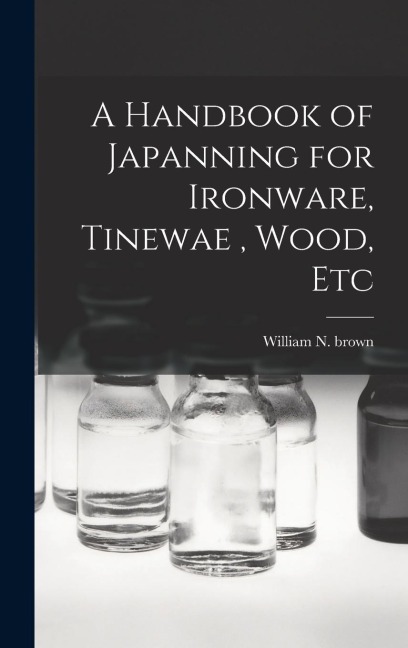 A Handbook of Japanning for Ironware, Tinewae, Wood, Etc