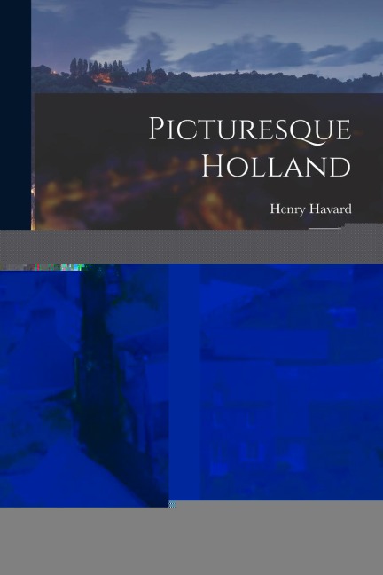 Picturesque Holland: A Journey in the Provinces of Friesland, Groningen, Drenthe,