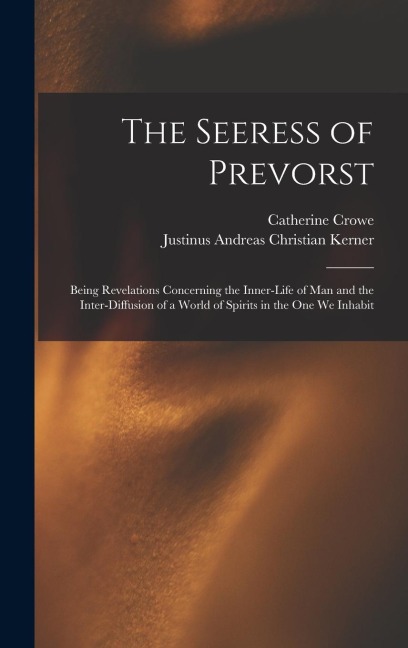 The Seeress of Prevorst: Being Revelations Concerning the Inner-Life of Man and the Inter-Diffusion of a World of Spirits in the One We Inhabit