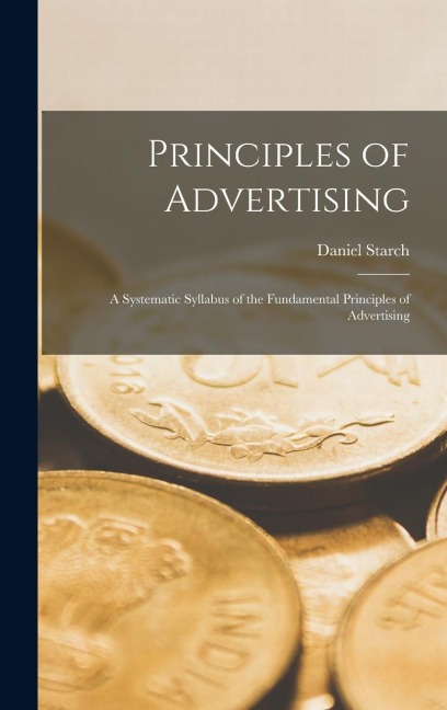 Principles of Advertising: A Systematic Syllabus of the Fundamental Principles of Advertising