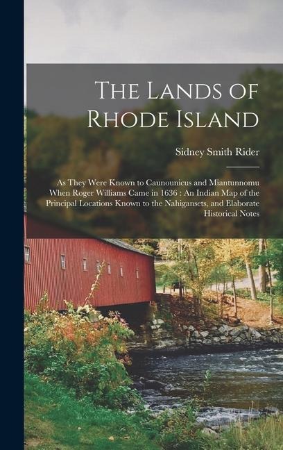 The Lands of Rhode Island: As They Were Known to Caunounicus and Miantunnomu When Roger Williams Came in 1636: An Indian Map of the Principal Locations Known to the Nahigansets, and Elaborate Historical Notes