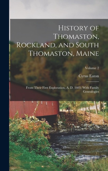 History of Thomaston, Rockland, and South Thomaston, Maine: From Their First Exploration, A. D. 1605; With Family Genealogies; Volume 2