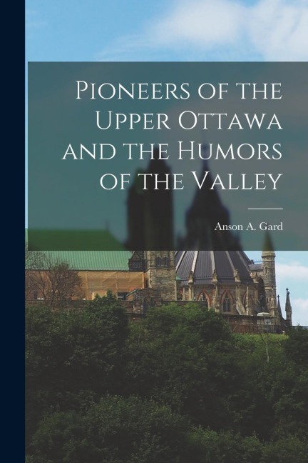 Pioneers of the Upper Ottawa and the Humors of the Valley