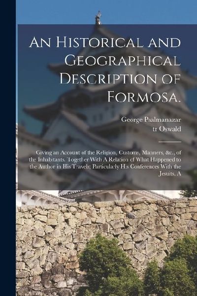An Historical and Geographical Description of Formosa.: Giving an Account of the Religion, Customs, Manners, &c., of the Inhabitants. Together With A