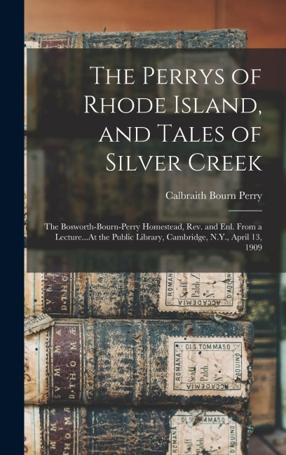 The Perrys of Rhode Island, and Tales of Silver Creek: The Bosworth-Bourn-Perry Homestead, Rev. and Enl. From a Lecture...At the Public Library, Cambr
