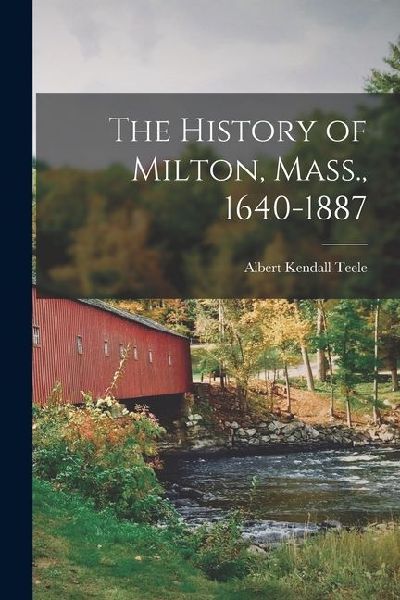 The History of Milton, Mass., 1640-1887