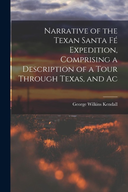Narrative of the Texan Santa Fé Expedition, Comprising a Description of a Tour Through Texas, and Ac