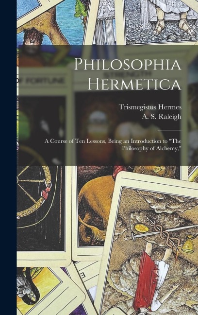 Philosophia Hermetica: A Course of Ten Lessons, Being an Introduction to The Philosophy of Alchemy,