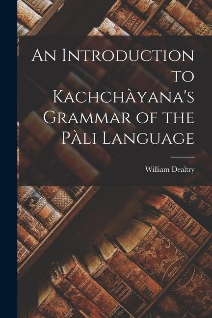 An Introduction to Kachchàyanas Grammar of the Pàli Language