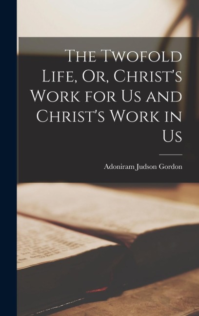 The Twofold Life, Or, Christs Work for Us and Christs Work in Us