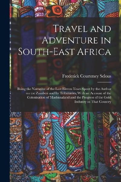 Travel and Adventure in South-East Africa; Being the Narrative of the Last Eleven Years Spent by the Author on the Zambesi and its Tributaries; With a