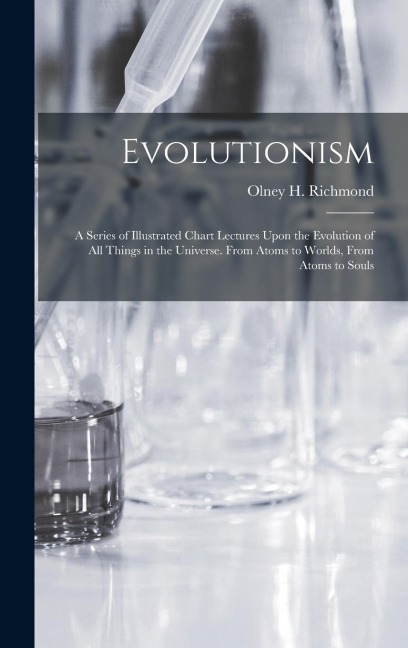 Evolutionism: A Series of Illustrated Chart Lectures Upon the Evolution of All Things in the Universe. From Atoms to Worlds, From Atoms to Souls
