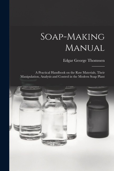 Soap-making Manual; a Practical Handbook on the raw Materials, Their Manipulation, Analysis and Control in the Modern Soap Plant