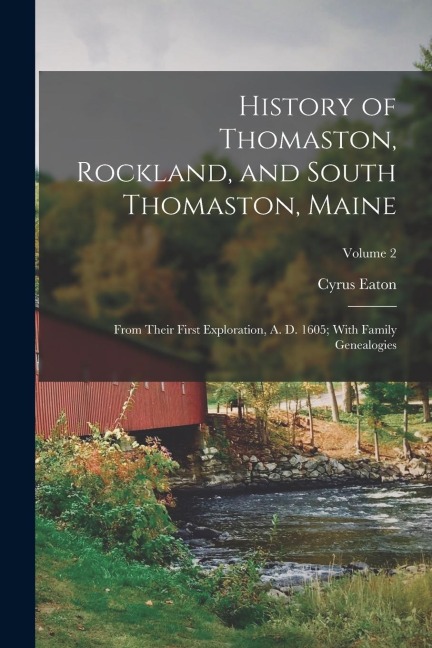History of Thomaston, Rockland, and South Thomaston, Maine: From Their First Exploration, A. D. 1605; With Family Genealogies; Volume 2