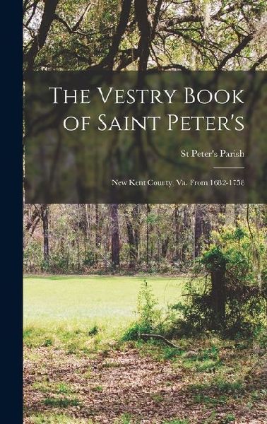 The Vestry Book of Saint Peter's: New Kent County, Va. From 1682-1758