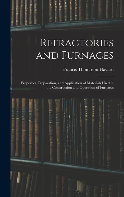Refractories and Furnaces: Properties, Preparation, and Application of Materials Used in the Construction and Operation of Furnaces