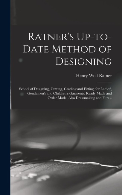 Ratner's Up-to-date Method of Designing; School of Designing, Cutting, Grading and Fitting, for Ladies', Gentlemen's and Children's Garments, Ready Ma