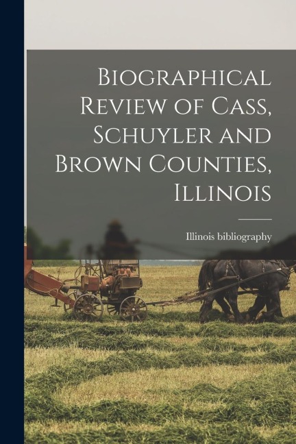 Biographical Review of Cass, Schuyler and Brown Counties, Illinois