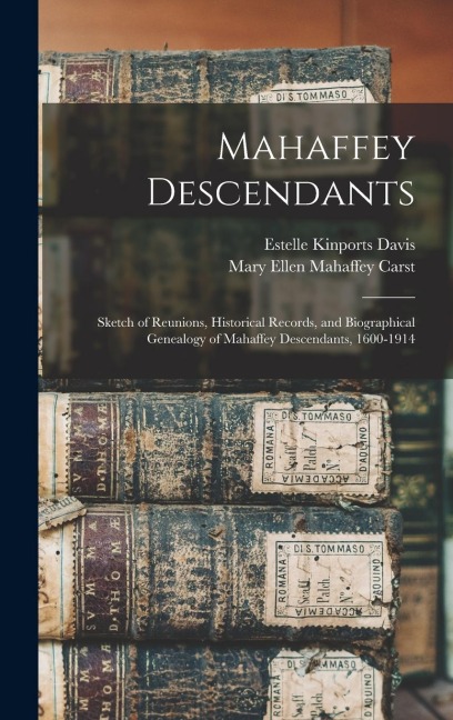 Mahaffey Descendants: Sketch of Reunions, Historical Records, and Biographical Genealogy of Mahaffey Descendants, 1600-1914