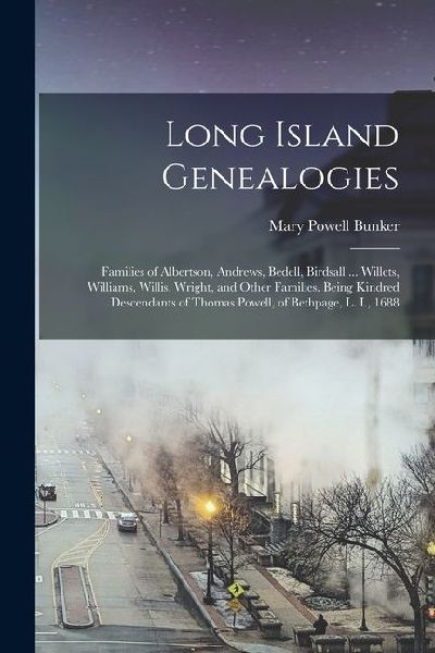 Long Island Genealogies: Families of Albertson, Andrews, Bedell, Birdsall ... Willets, Williams, Willis, Wright, and Other Families. Being Kind