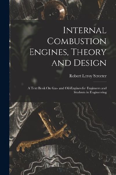 Internal Combustion Engines, Theory and Design: A Text Book On Gas- and Oil-Engines for Engineers and Students in Engineering
