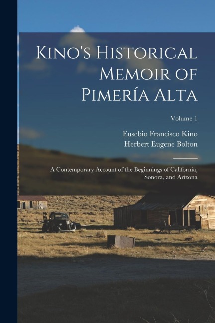 Kino's Historical Memoir of Pimería Alta: A Contemporary Account of the Beginnings of California, Sonora, and Arizona; Volume 1