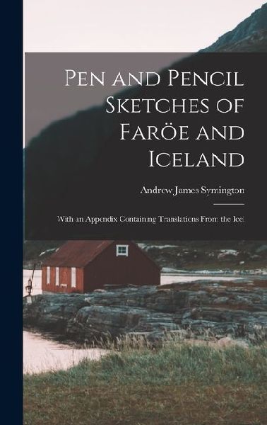 Pen and Pencil Sketches of Faröe and Iceland: With an Appendix Containing Translations From the Icel